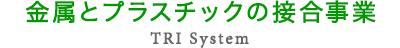 TRI SYSTEM（金属とプラスチックの接合事業）