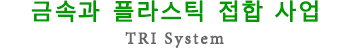 TRI SYSTEM(금속과 플라스틱 접합사업)
